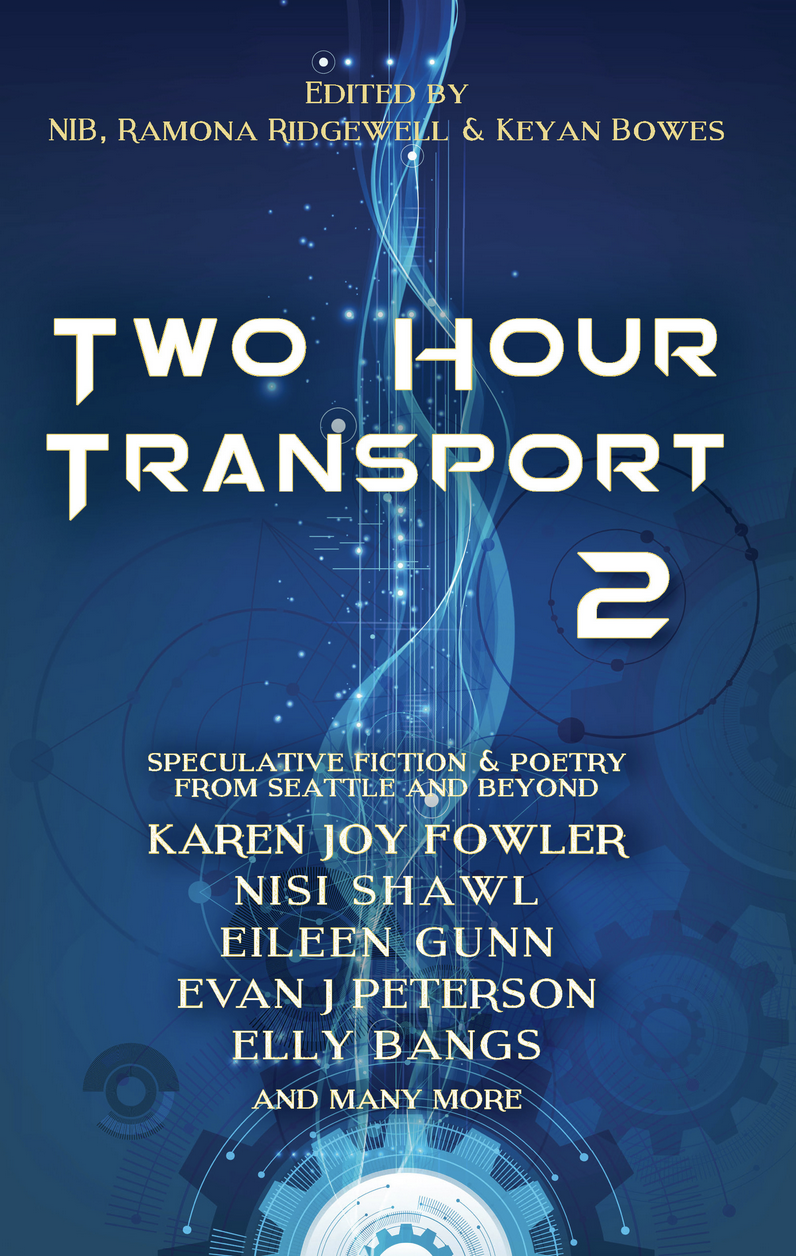 Cover image of "Two Hour Transport 2" on a light blue field with white swirls. The cover text reads: "Edited by NIB, RAMONA RIDGEWELL & KEYAN BOWES" in small yellow text above the large, white title text, "TWO HOUR TRANSPORT 2." On the lower half is "SPECULATIVE FICTION & POETRY FROM SEATTLE AND BEYOND," above a vertical list of "KAREN JOY FOWLER, "NISI SHAWL," "EILEEN GUNN," EVAN J PETERSON," "ELLY BANGS," "AND MANY MORE." The text sits on a blue background with abstract swirls and gears.